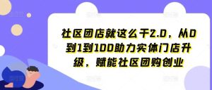 社区团店就这么干2.0，从0到1到100助力实体门店升级，赋能社区团购创业