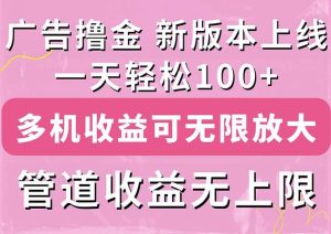 广告撸金新版内测，收益翻倍！每天轻松100+，多机多账号收益无上限，抢…
