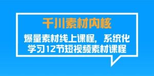 千川素材-内核，爆量素材线上课程，系统化学习12节短视频素材课程