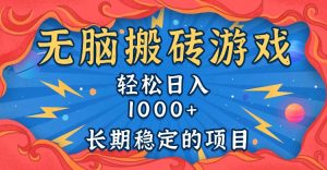 无脑搬砖游戏，轻松日入1000+ 长期稳定的项目
