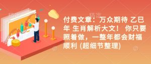 付费文章：万众期待 乙巳年 生肖解析大文！ 你只要照着做，一整年都会财福顺利 (超细节整理)