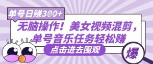 无脑操作！美女视频混剪，单号音乐任务轻松日入3张+