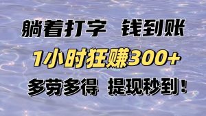 躺着打字钱到账！1小时狂赚300+多劳多得，提现秒到！