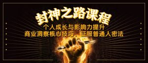 封神之路课程，个人成长与影响力提升，商业洞察核心技巧，征服普通人密法