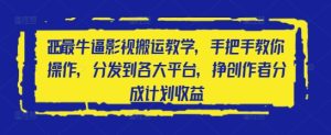 2025最牛逼影视搬运教学，手把手教你操作，分发到各大平台，挣创作者分成计划收益