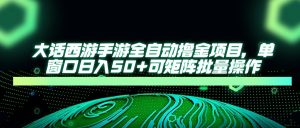 大话西游手游全自动撸金项目，单窗口日入50+可矩阵批量操作