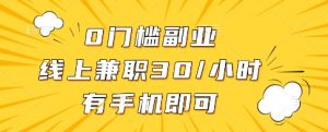 0门槛副业，线上兼职30一小时，有一部手机即可操作【揭秘】