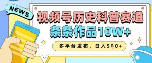视频号历史科普赛道，条条作品10W+，多平台发布，助你变现收益翻倍