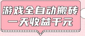 游戏全自动打金搬砖，一天收益1000+，0基础无脑操作