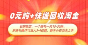 0元购+快递回收淘金，长期稳定，一个账号一天15-30米，多账号操作可日入3位数，新手小白当天上手