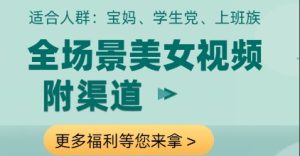 全场景美女视频制作，附渠道，当天变现【揭秘】