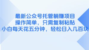 最新公众号托管躺赚项目，操作简单，只需复制粘贴，小白每天花五分钟，…