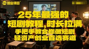 25年最强的短剧项目教程，时长拉满，手把手教会你做短剧，轻资产创业首选赛道