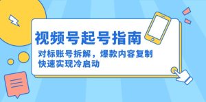 视频号起号指南：对标账号拆解，爆款内容复制，快速实现冷启动