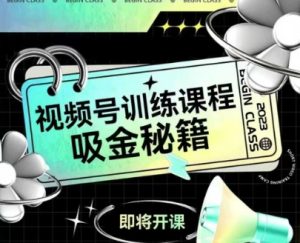 如何做好视频号，视频号训练课程，吸金秘籍