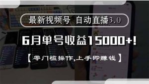 最新视频号直播3.0, 6月单号收益15000+, 零门槛操作,上手即赚钱