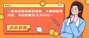 一键生成原创解说视频，十秒钟即可搞定，小白也能日入3000+