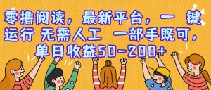 零撸阅读，最新平台，一键运行，无需人工 一部手机即可，单日收益50-200+