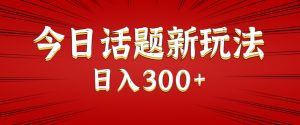 今日话题新玩法，几分钟可以制作一个，多种变现玩法日入300+