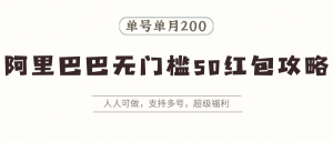 阿里巴巴无门槛50红包攻略，单号单月200。人人可做，支持多号，超级福利