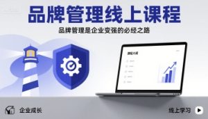品牌管理线上课程，品牌管理是企业变强的必经之路