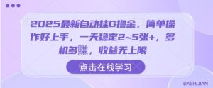 2025最新自动挂G撸金，简单操作好上手，一天稳定2~5张+，多机多賺，收益无上限【揭秘】