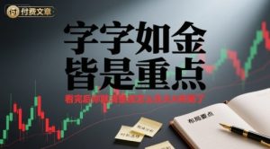 付费文章：字字如金 皆是重点， 看完后 你就清楚该怎么在大A布局了