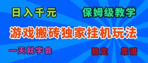 （15836期）游戏搬砖独家挂机玩法，日入千元，保姆级教学，一天就学会！