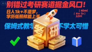 别错过考研赛道掘金风口！日入 1k + 不是梦，学历低照样能上手，保姆式教学包会，不学太可惜【揭秘】