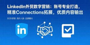 （15773期）LinkedIn外贸数字营销：账号专业打造，精准Connections拓展，优质内容输出