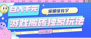（15813期）游戏搬砖独家玩法，日入千元，保姆级教学，人人可做，纯干货