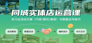同城实体店运营课：多行业活动方案（汽修/餐饮/美容）与联盟合作技巧