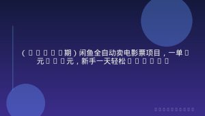 （15847期）闲鱼全自动卖电影票项目，一单5元-30元，新手一天轻松500+，无脑操作，零投资