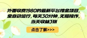 外面收费1980的最新平台撸金项目，全自动运行，每天30分钟，无脑操作，当天收益3张【揭秘】