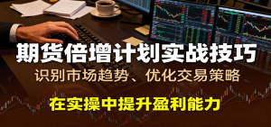 期货倍增计划实战技巧：识别市场趋势、优化交易策略，在实操中提升盈利能力