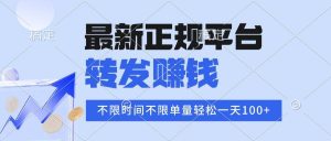 （16085期）2025年最新正规平台 转发赚钱 不限单量，单价高，一天轻松100+