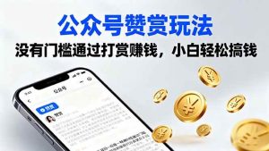 （16038期）公众号赞赏玩法，没有门槛通过打赏赚钱，小白轻松搞钱