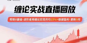 （15919期）缠论实战直播回放：帮助0基础-进阶者用缠论实现月均15%+稳健盈利-更新9月