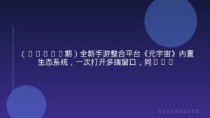 （15921期）全新手游整合平台《元宇宙》内置生态系统，一次打开多端窗口，同时试玩…