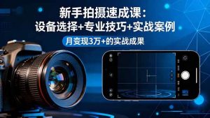 （16160期）新手拍摄速成课，设备选择+专业技巧+实战案例，月变现3万+的实战成果