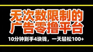 （16252期）无次数限制的广告零撸平台，10分钟到手4块钱，一天轻松100+