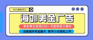（16266期） 2025吃肉海外美金广告，单机单日变现500+，矩阵可无限放大，设备越多…