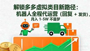 （16302期）解锁多多虚拟类目新路径：机器人全程代运营（回复 + 发货），月入 1-5W…