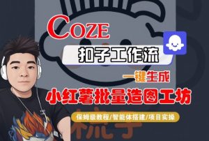Coze扣子智能体工作流一键生成“小红薯批量造图工坊“工作流，全流程保姆级教学