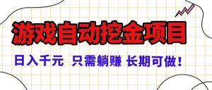 （16184期）常年稳定的游戏自动挖金项目，日入千元，正规项目 只需躺赚！
