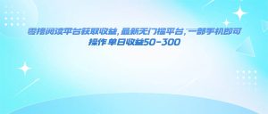 （16169期）零撸阅读平台获取收益，最新无门槛平台，一部手机即可操作 单日收益50-300