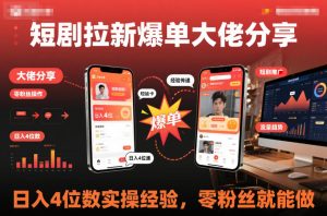 短剧拉新爆单大佬分享日入4位数实操经验，零粉丝就能做