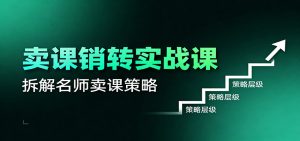 卖课销转实战课：卖课营销模型、销转公式、千万名师亿级卖课术