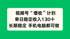 视频号“增收”计划，单日稳定收入130十，长期稳定 手机电脑都可做！