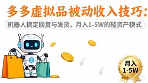 多多虚拟品被动收入技巧：机器人搞定回复与发货，月入 1-5W 的轻资产模式